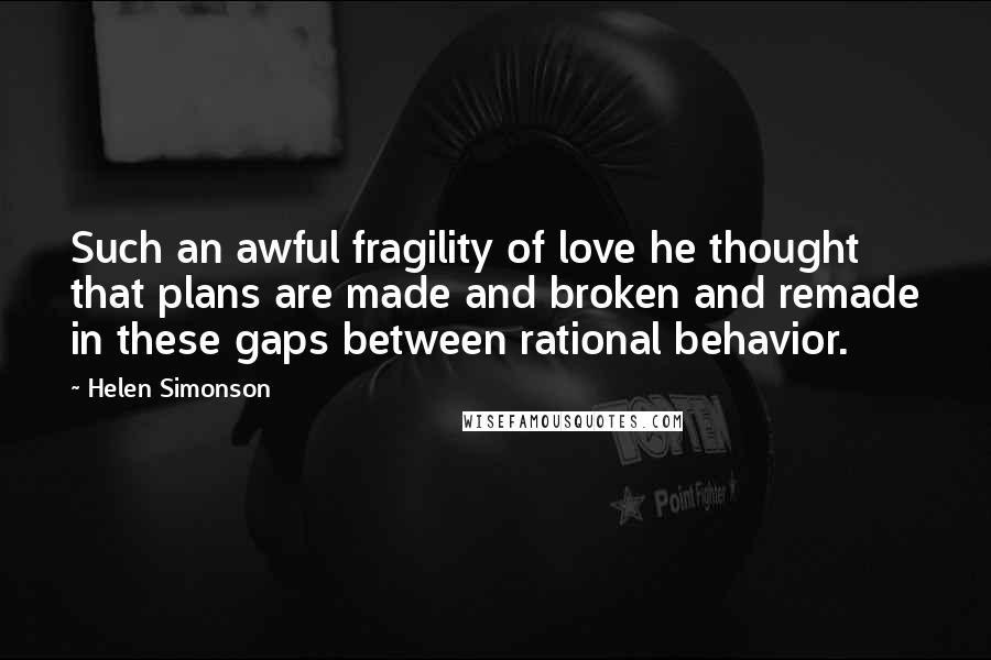 Helen Simonson Quotes: Such an awful fragility of love he thought that plans are made and broken and remade in these gaps between rational behavior.