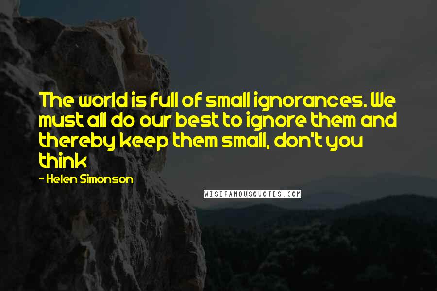 Helen Simonson Quotes: The world is full of small ignorances. We must all do our best to ignore them and thereby keep them small, don't you think