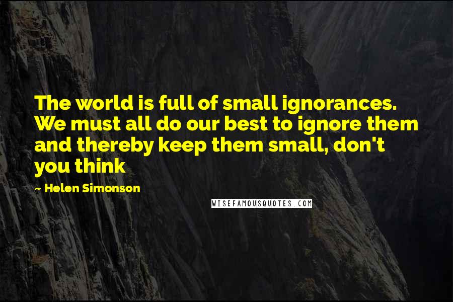 Helen Simonson Quotes: The world is full of small ignorances. We must all do our best to ignore them and thereby keep them small, don't you think