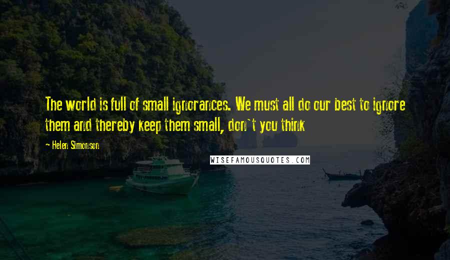 Helen Simonson Quotes: The world is full of small ignorances. We must all do our best to ignore them and thereby keep them small, don't you think