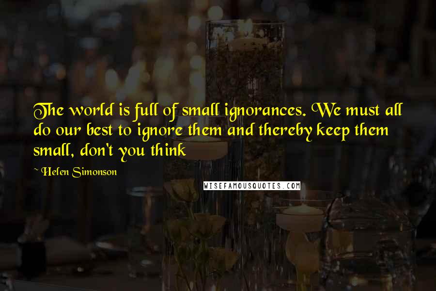 Helen Simonson Quotes: The world is full of small ignorances. We must all do our best to ignore them and thereby keep them small, don't you think