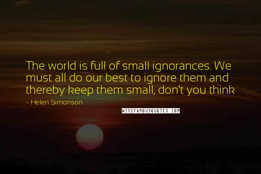 Helen Simonson Quotes: The world is full of small ignorances. We must all do our best to ignore them and thereby keep them small, don't you think