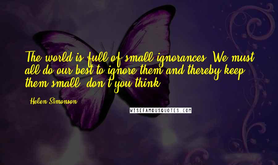 Helen Simonson Quotes: The world is full of small ignorances. We must all do our best to ignore them and thereby keep them small, don't you think