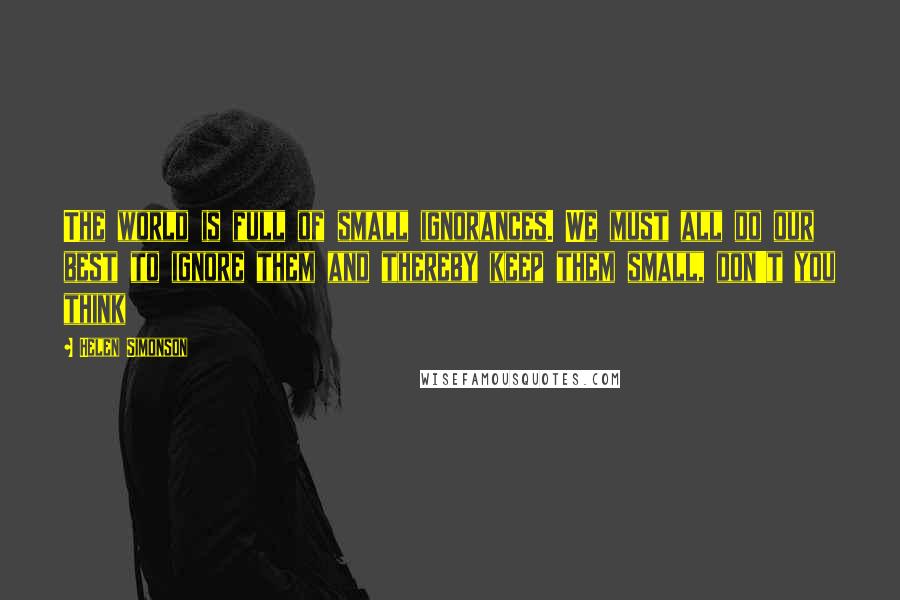 Helen Simonson Quotes: The world is full of small ignorances. We must all do our best to ignore them and thereby keep them small, don't you think