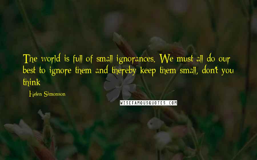 Helen Simonson Quotes: The world is full of small ignorances. We must all do our best to ignore them and thereby keep them small, don't you think