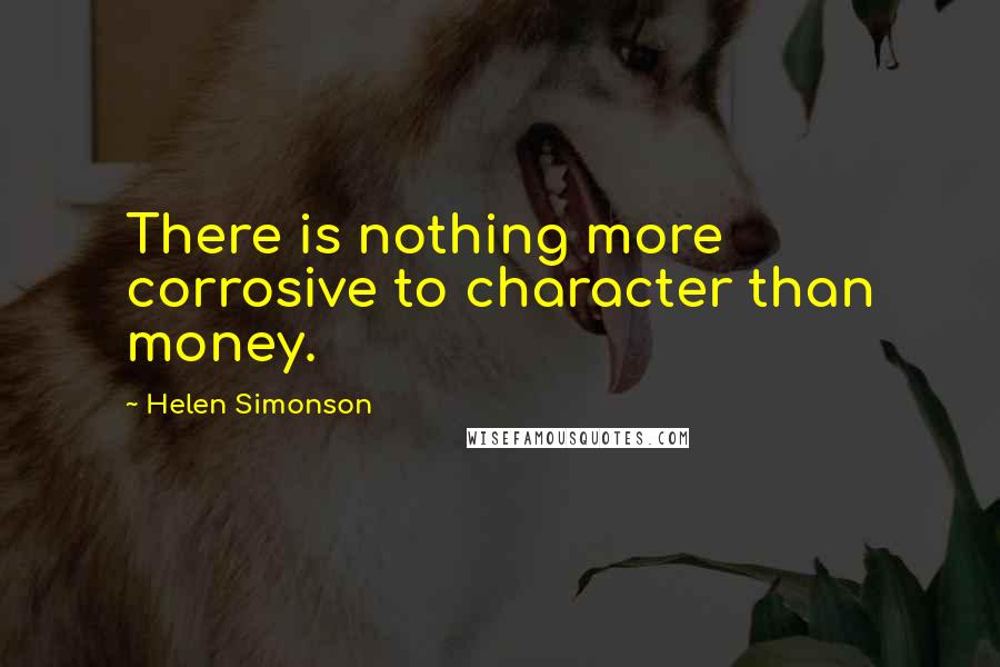 Helen Simonson Quotes: There is nothing more corrosive to character than money.