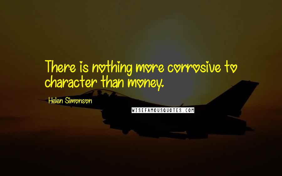 Helen Simonson Quotes: There is nothing more corrosive to character than money.