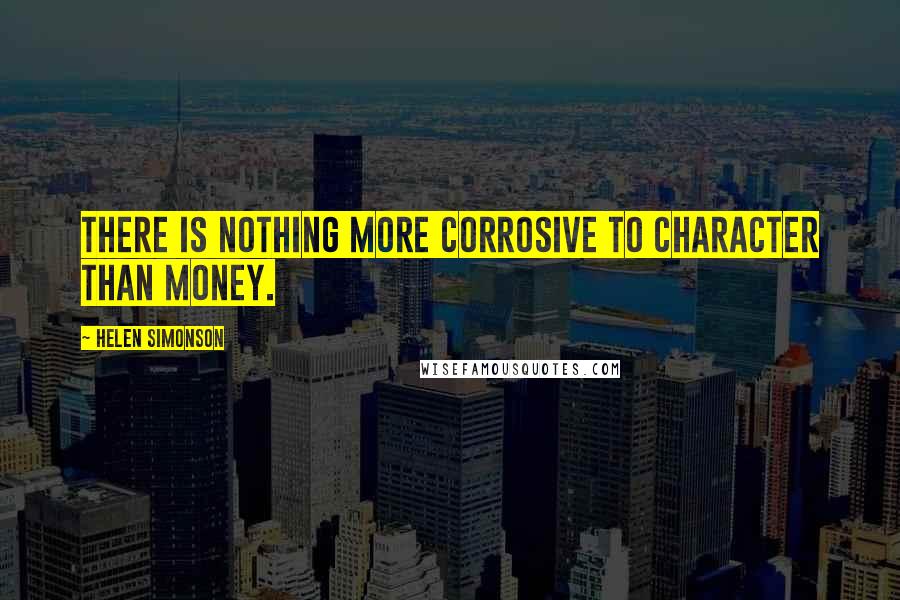 Helen Simonson Quotes: There is nothing more corrosive to character than money.