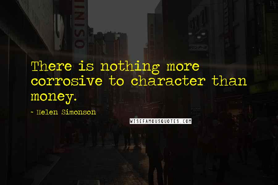 Helen Simonson Quotes: There is nothing more corrosive to character than money.