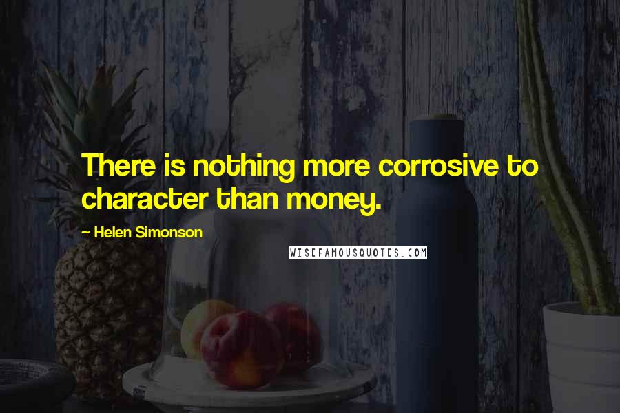 Helen Simonson Quotes: There is nothing more corrosive to character than money.