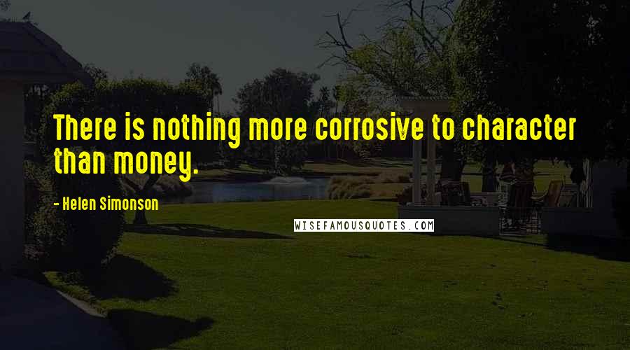 Helen Simonson Quotes: There is nothing more corrosive to character than money.