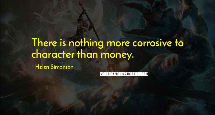 Helen Simonson Quotes: There is nothing more corrosive to character than money.