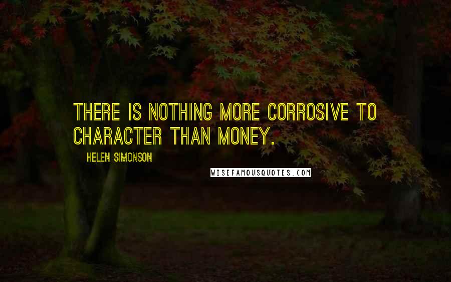 Helen Simonson Quotes: There is nothing more corrosive to character than money.