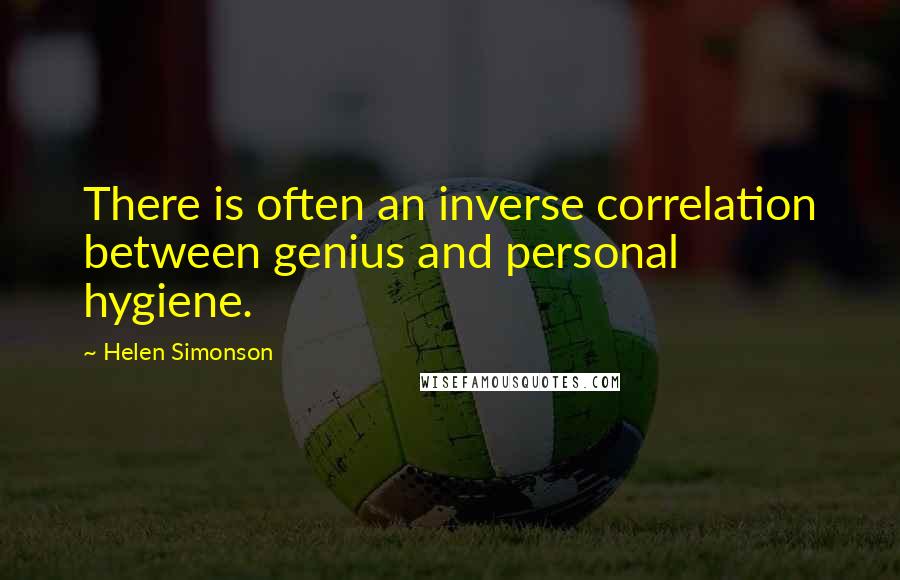 Helen Simonson Quotes: There is often an inverse correlation between genius and personal hygiene.