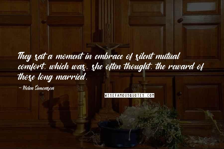 Helen Simonson Quotes: They sat a moment in embrace of silent mutual comfort, which was, she often thought, the reward of those long married.