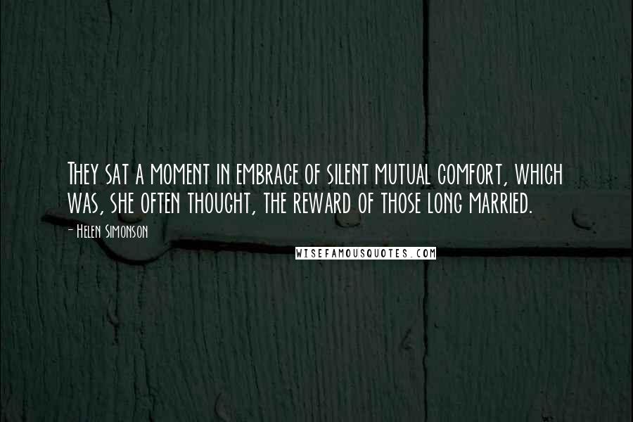 Helen Simonson Quotes: They sat a moment in embrace of silent mutual comfort, which was, she often thought, the reward of those long married.