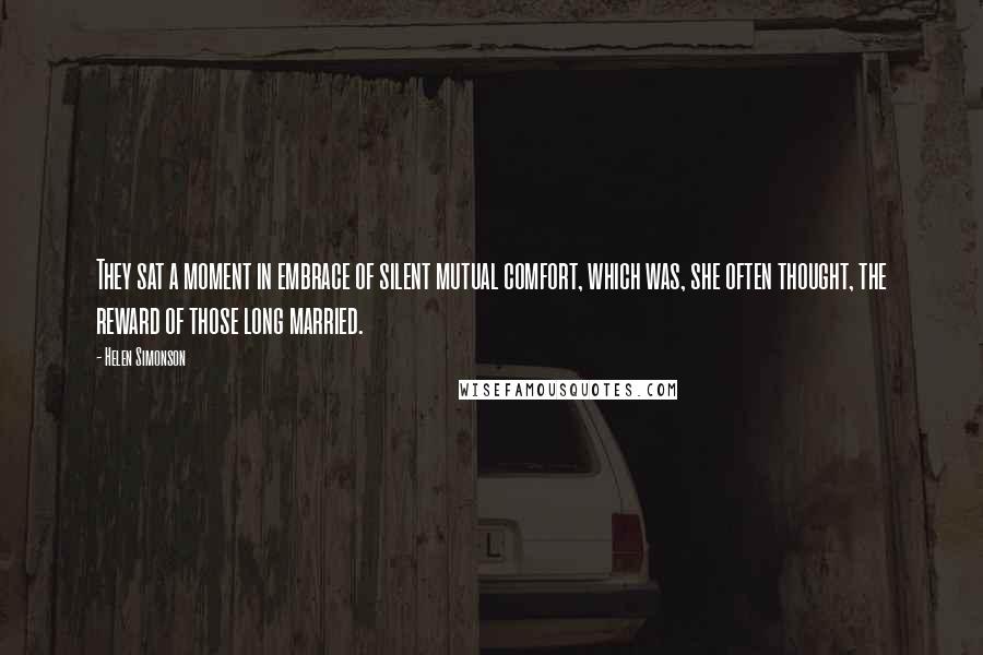 Helen Simonson Quotes: They sat a moment in embrace of silent mutual comfort, which was, she often thought, the reward of those long married.
