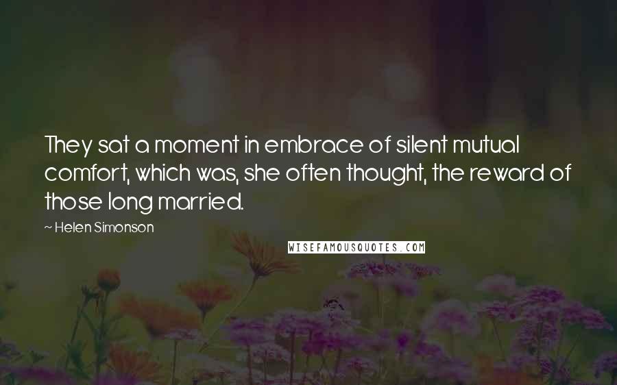 Helen Simonson Quotes: They sat a moment in embrace of silent mutual comfort, which was, she often thought, the reward of those long married.