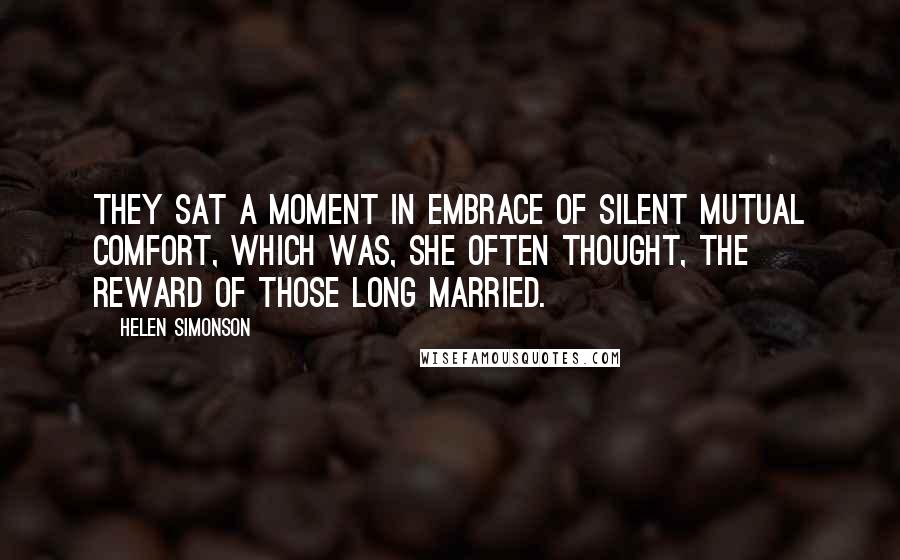 Helen Simonson Quotes: They sat a moment in embrace of silent mutual comfort, which was, she often thought, the reward of those long married.