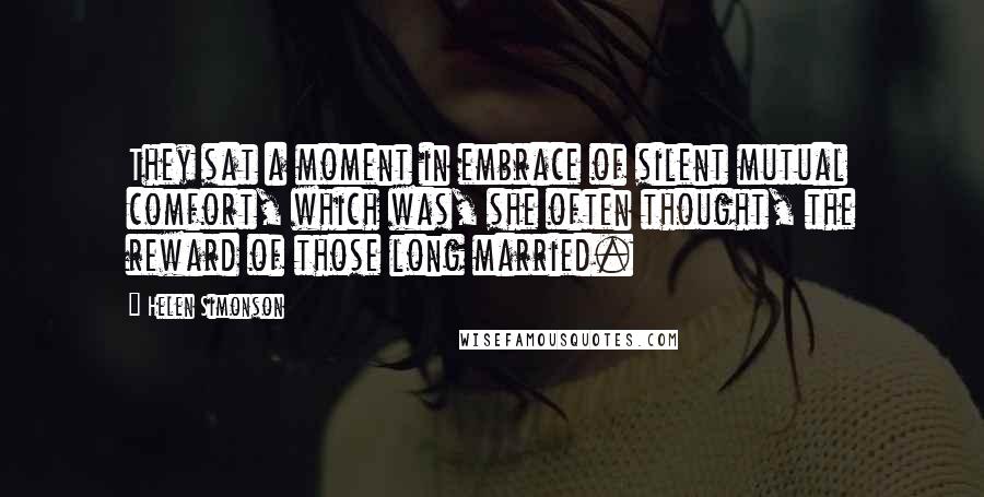 Helen Simonson Quotes: They sat a moment in embrace of silent mutual comfort, which was, she often thought, the reward of those long married.