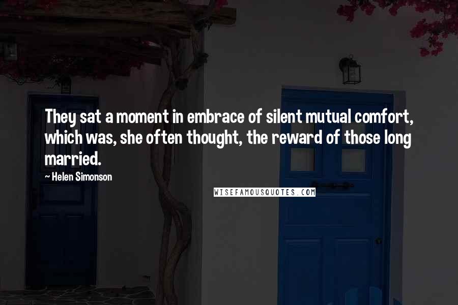 Helen Simonson Quotes: They sat a moment in embrace of silent mutual comfort, which was, she often thought, the reward of those long married.