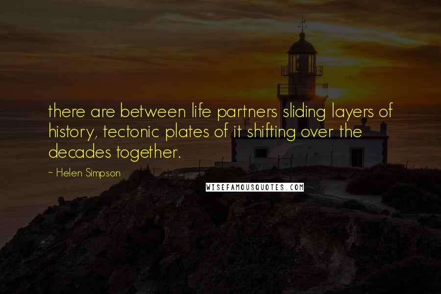 Helen Simpson Quotes: there are between life partners sliding layers of history, tectonic plates of it shifting over the decades together.