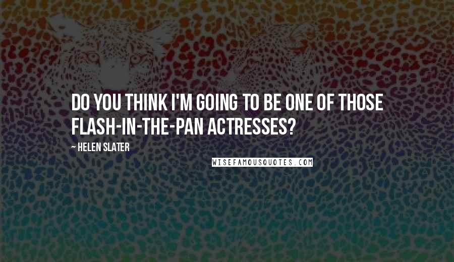 Helen Slater Quotes: Do you think I'm going to be one of those flash-in-the-pan actresses?