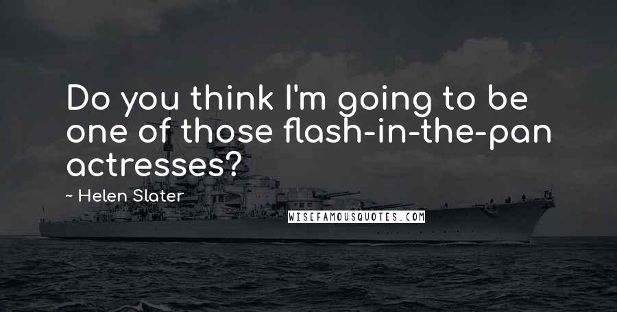 Helen Slater Quotes: Do you think I'm going to be one of those flash-in-the-pan actresses?