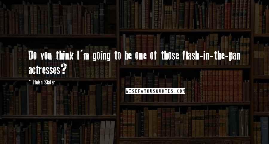 Helen Slater Quotes: Do you think I'm going to be one of those flash-in-the-pan actresses?