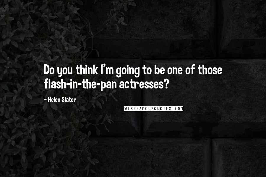 Helen Slater Quotes: Do you think I'm going to be one of those flash-in-the-pan actresses?