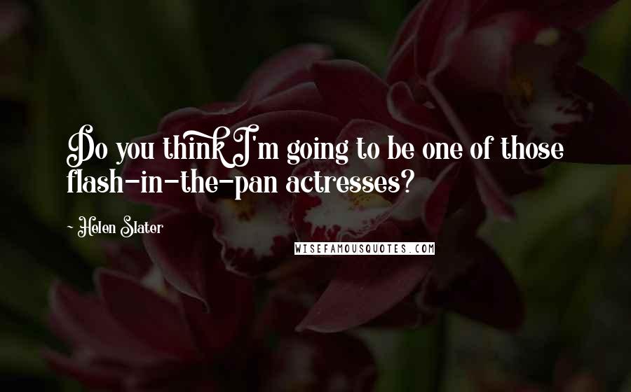 Helen Slater Quotes: Do you think I'm going to be one of those flash-in-the-pan actresses?