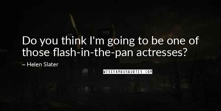 Helen Slater Quotes: Do you think I'm going to be one of those flash-in-the-pan actresses?