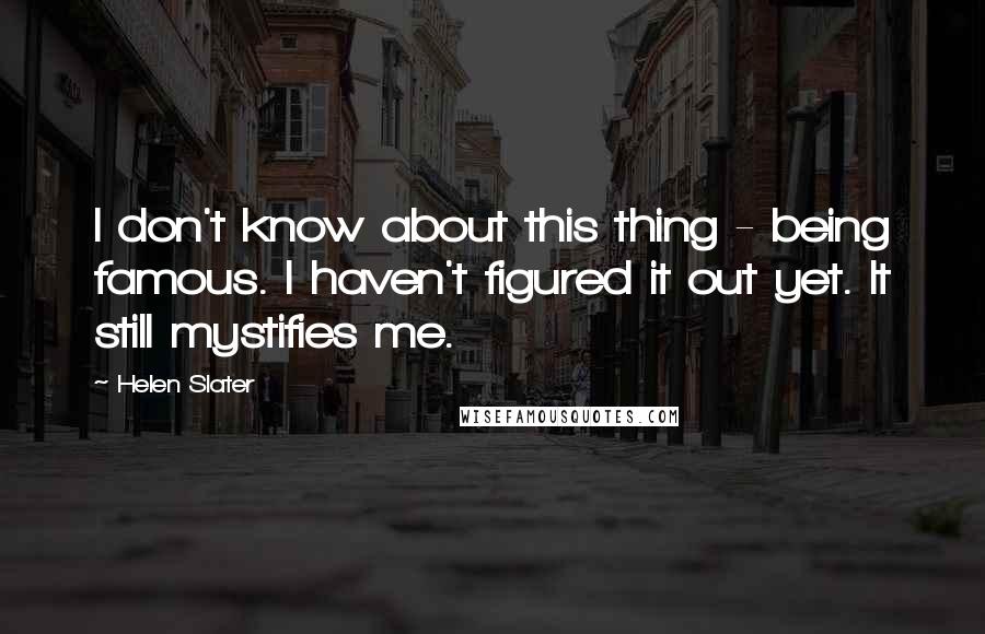 Helen Slater Quotes: I don't know about this thing - being famous. I haven't figured it out yet. It still mystifies me.
