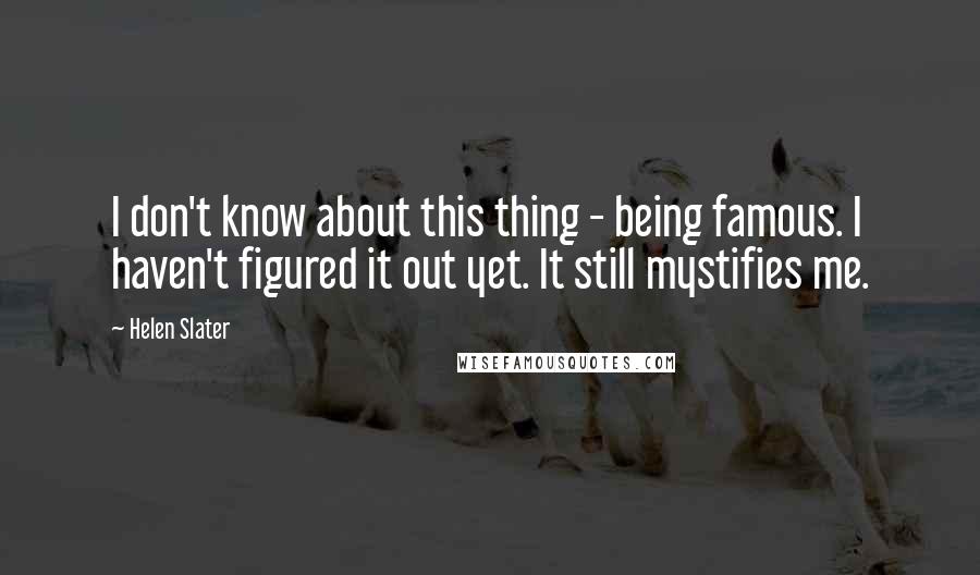 Helen Slater Quotes: I don't know about this thing - being famous. I haven't figured it out yet. It still mystifies me.