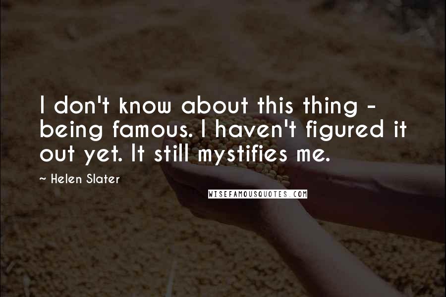 Helen Slater Quotes: I don't know about this thing - being famous. I haven't figured it out yet. It still mystifies me.