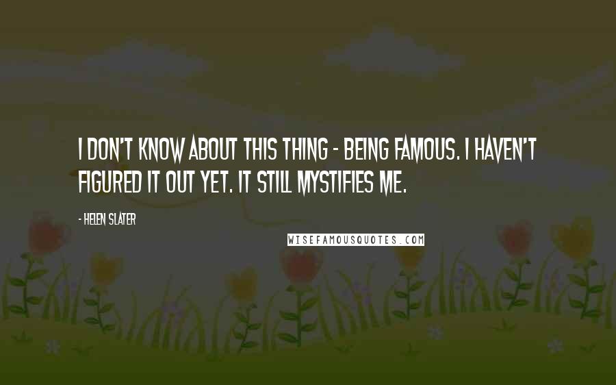 Helen Slater Quotes: I don't know about this thing - being famous. I haven't figured it out yet. It still mystifies me.