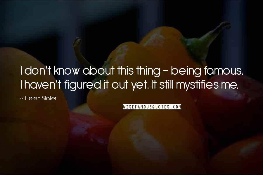 Helen Slater Quotes: I don't know about this thing - being famous. I haven't figured it out yet. It still mystifies me.