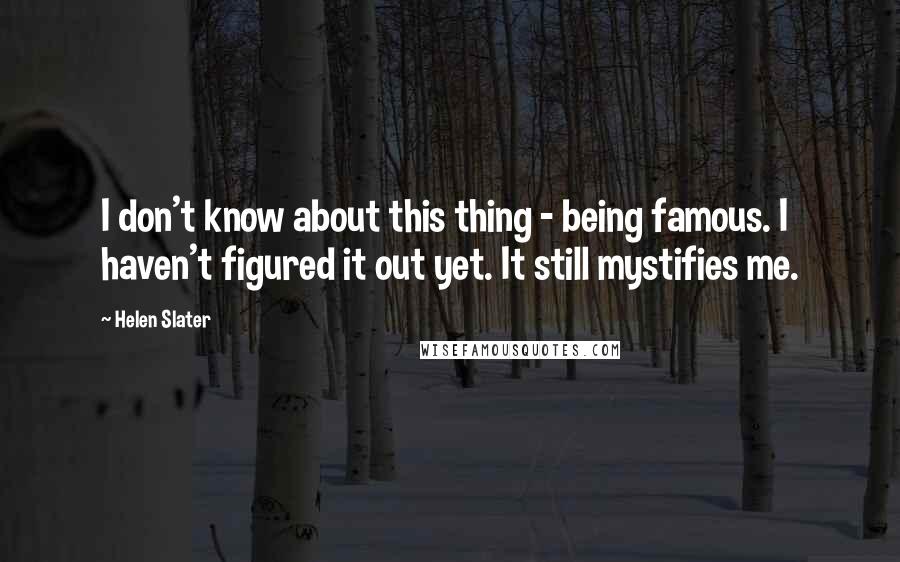 Helen Slater Quotes: I don't know about this thing - being famous. I haven't figured it out yet. It still mystifies me.