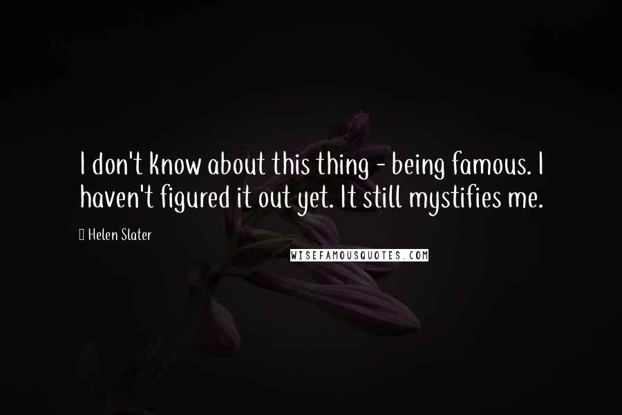 Helen Slater Quotes: I don't know about this thing - being famous. I haven't figured it out yet. It still mystifies me.