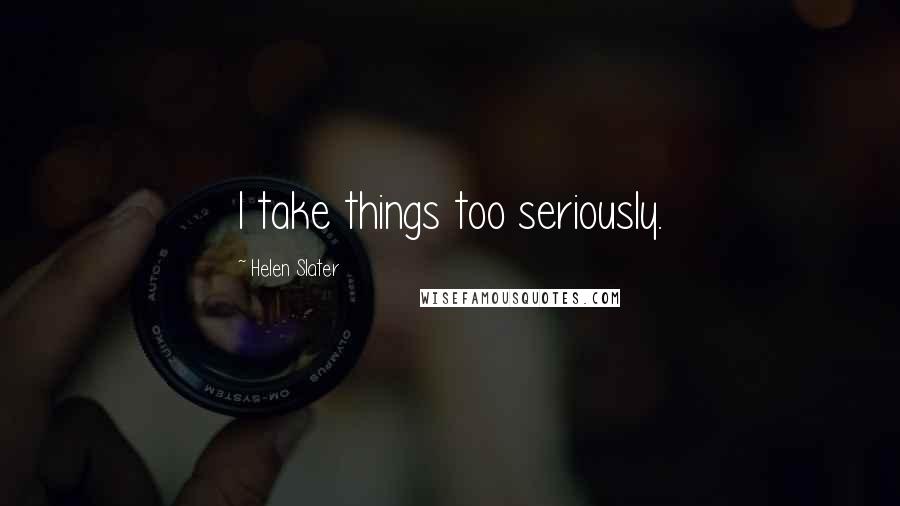 Helen Slater Quotes: I take things too seriously.