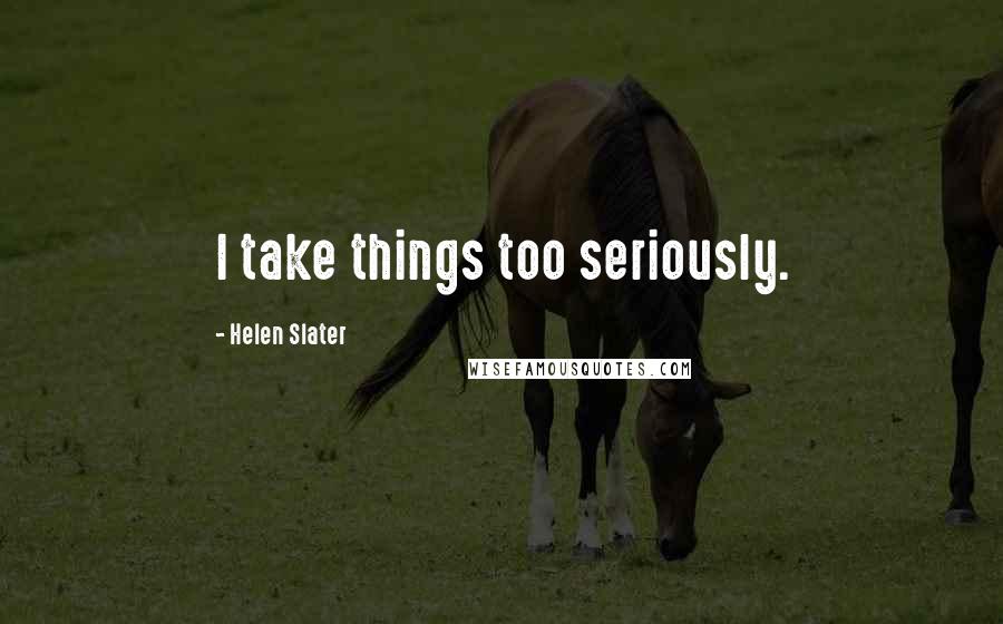 Helen Slater Quotes: I take things too seriously.