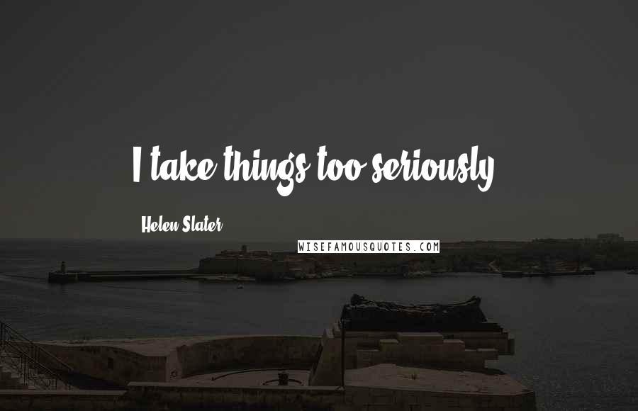 Helen Slater Quotes: I take things too seriously.