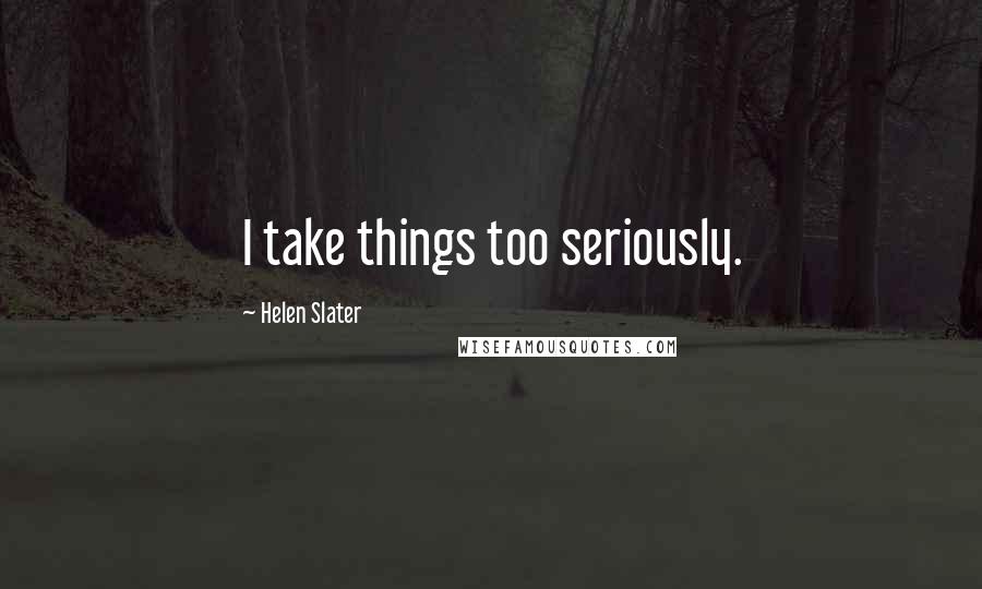 Helen Slater Quotes: I take things too seriously.