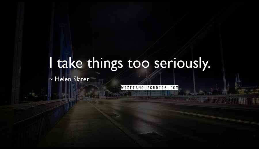 Helen Slater Quotes: I take things too seriously.