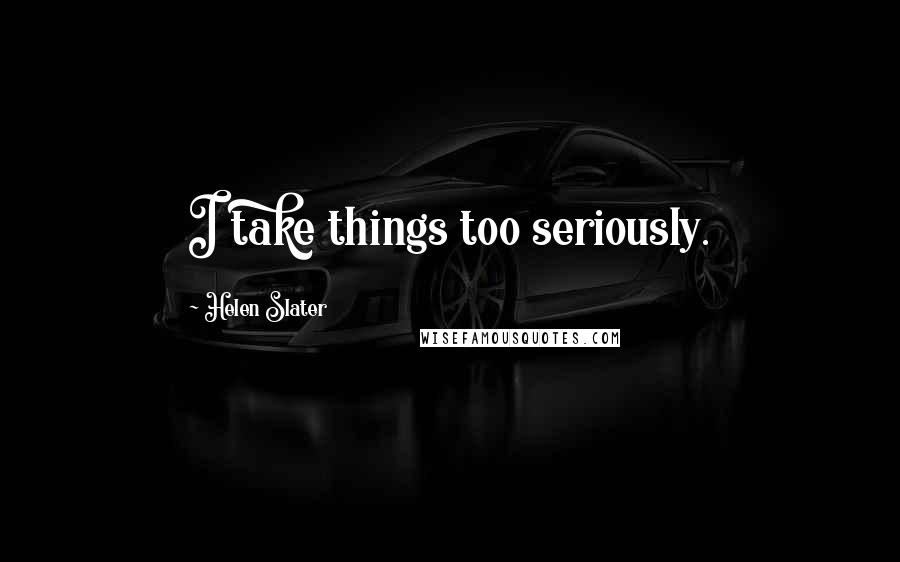 Helen Slater Quotes: I take things too seriously.