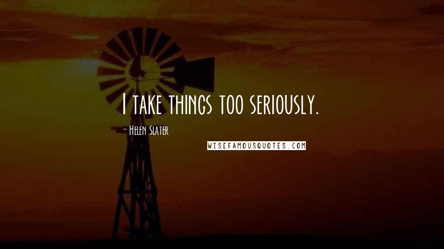 Helen Slater Quotes: I take things too seriously.