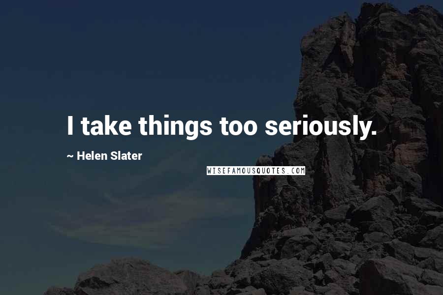 Helen Slater Quotes: I take things too seriously.