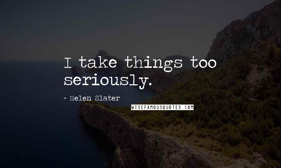 Helen Slater Quotes: I take things too seriously.