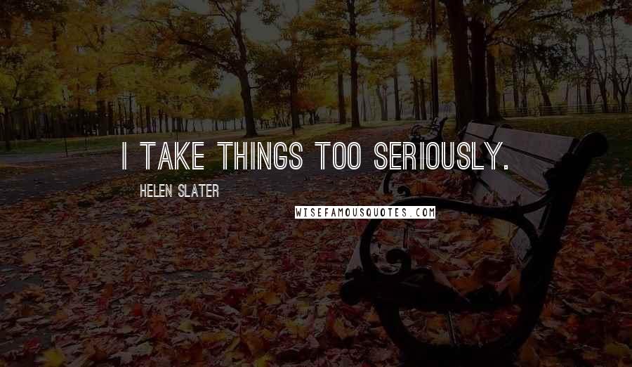 Helen Slater Quotes: I take things too seriously.