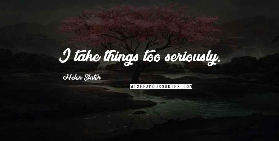 Helen Slater Quotes: I take things too seriously.